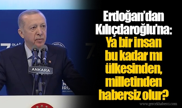 Erdoğan’dan Kılıçdaroğlu’na: Ya bir insan bu kadar mı ülkesinden, milletinden habersiz olur?