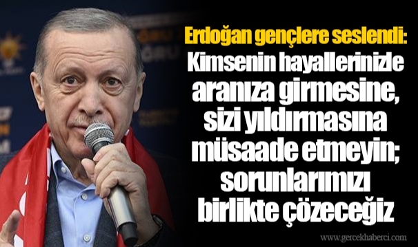 Erdoğan gençlere seslendi: Kimsenin hayallerinizle aranıza girmesine, sizi yıldırmasına müsaade etmeyin; sorunlarımızı birlikte çözeceğiz