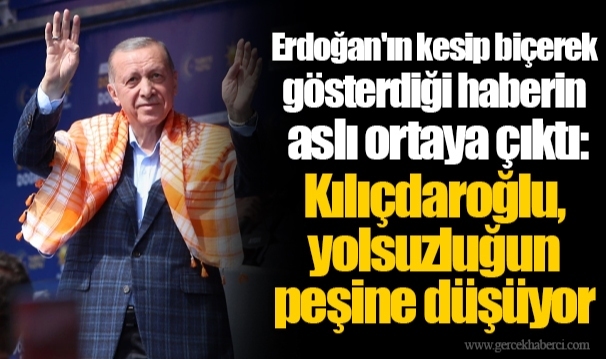 Erdoğan'ın kesip biçerek gösterdiği haberin aslı ortaya çıktı: Kılıçdaroğlu, yolsuzluğun peşine düşüyor