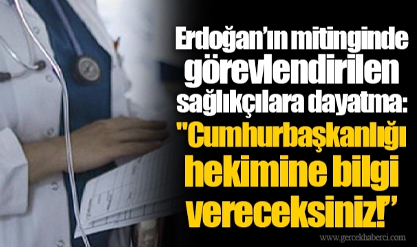Erdoğan’ın mitinginde görevlendirilen sağlıkçılara dayatma: "Cumhurbaşkanlığı hekimine bilgi vereceksiniz!”