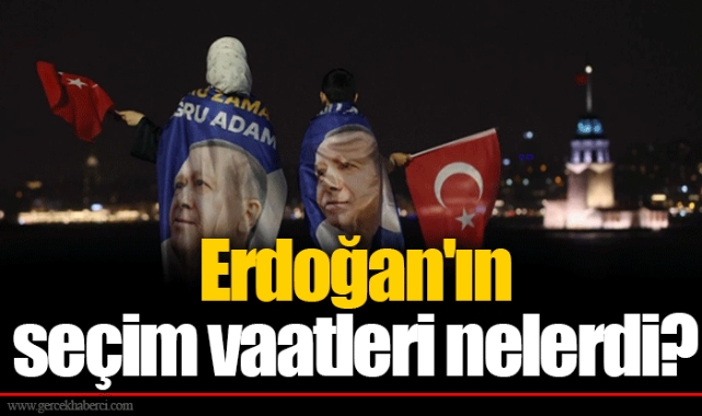 Erdoğan'ın seçim vaatleri nelerdi?