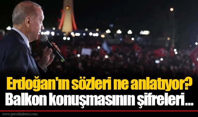 Erdoğan'ın sözleri ne anlatıyor? Balkon konuşmasının şifreleri...