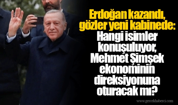 Erdoğan kazandı, gözler yeni kabinede: Hangi isimler konuşuluyor, Mehmet Şimşek ekonominin direksiyonuna oturacak mı?