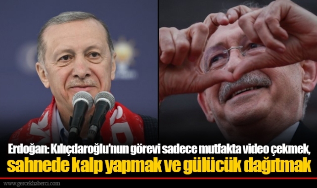 Erdoğan: Kılıçdaroğlu'nun görevi sadece mutfakta video çekmek, sahnede kalp yapmak ve gülücük dağıtmak