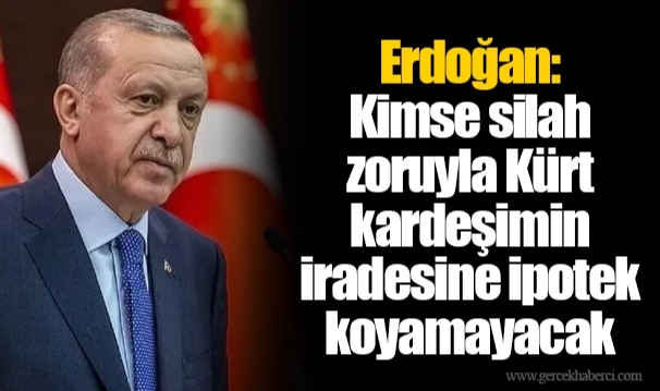 Erdoğan: Kimse silah zoruyla Kürt kardeşimin iradesine ipotek koyamayacak