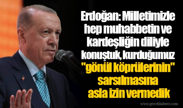 Erdoğan: Milletimizle hep muhabbetin ve kardeşliğin diliyle konuştuk, kurduğumuz "gönül köprülerinin" sarsılmasına asla izin vermedik