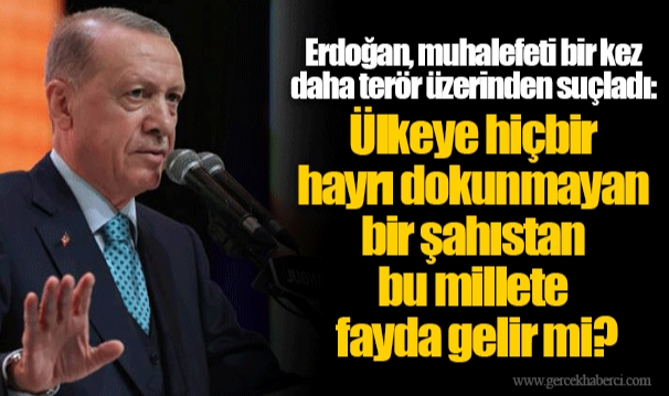 Erdoğan, muhalefeti bir kez daha terör üzerinden suçladı: Ülkeye hiçbir hayrı dokunmayan bir şahıstan bu millete fayda gelir mi?