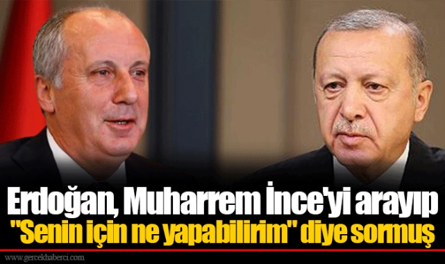 Erdoğan, Muharrem İnce'yi arayıp "Senin için ne yapabilirim" diye sormuş