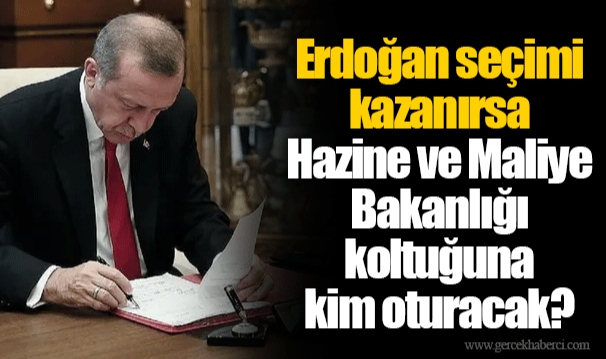 Erdoğan seçimi kazanırsa Hazine ve Maliye Bakanlığı koltuğuna kim oturacak?