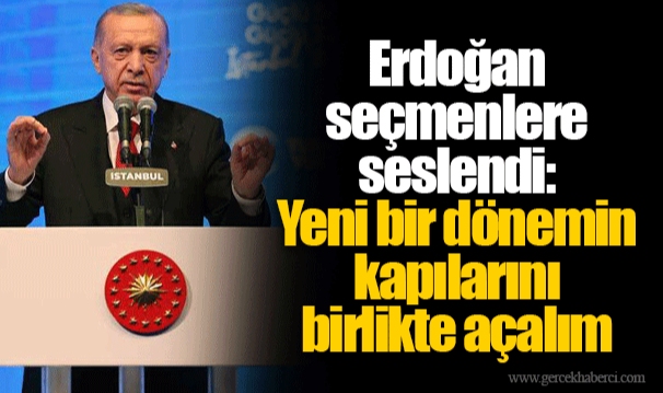 Erdoğan seçmenlere seslendi: Yeni bir dönemin kapılarını birlikte açalım