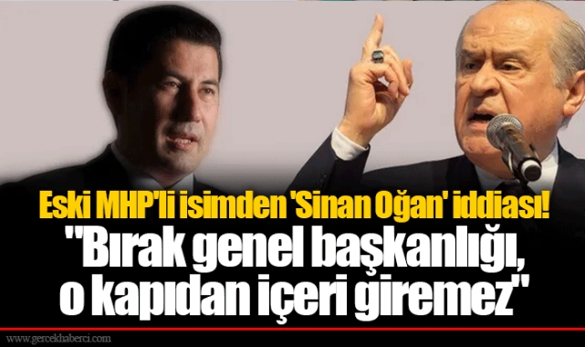 Eski MHP'li isimden 'Sinan Oğan' iddiası! "Bırak genel başkanlığı, o kapıdan içeri giremez"