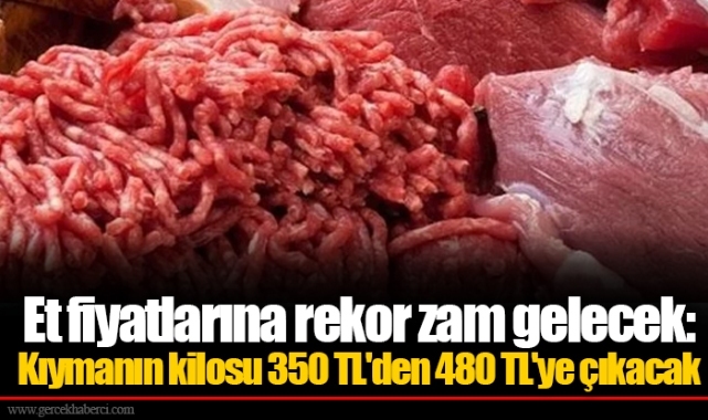 Et fiyatlarına rekor zam gelecek: Kıymanın kilosu 350 TL'den 480 TL'ye çıkacak