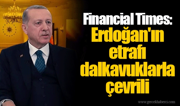 Financial Times: Erdoğan'ın etrafı dalkavuklarla çevrili