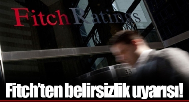 Fitch’ten belirsizlik uyarısı!