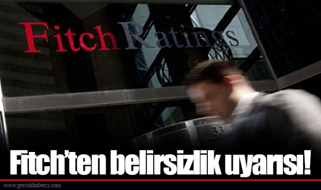 Fitch’ten belirsizlik uyarısı!