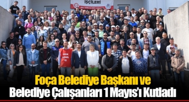 Foça Belediye Başkanı ve Belediye Çalışanları 1 Mayıs’ı Kutladı