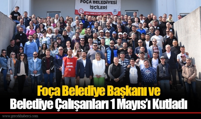 Foça Belediye Başkanı ve Belediye Çalışanları 1 Mayıs’ı Kutladı