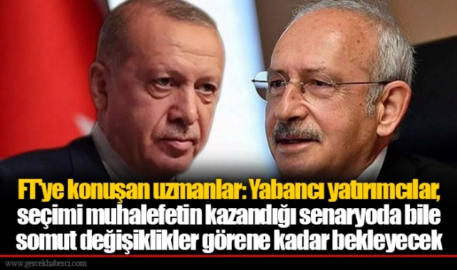 FT'ye konuşan uzmanlar: Yabancı yatırımcılar, seçimi muhalefetin kazandığı senaryoda bile somut değişiklikler görene kadar bekleyecek
