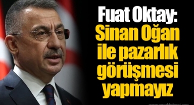 Fuat Oktay: Sinan Oğan ile pazarlık görüşmesi yapmayız