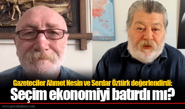Gazeteciler Ahmet Nesin ve Serdar Öztürk değerlendirdi: Seçim ekonomiyi batırdı mı?