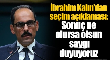 İbrahim Kalın'dan seçim açıklaması: Sonuç ne olursa olsun saygı duyuyoruz