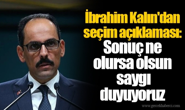 İbrahim Kalın'dan seçim açıklaması: Sonuç ne olursa olsun saygı duyuyoruz