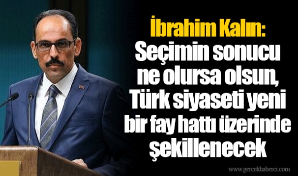 İbrahim Kalın: Seçimin sonucu ne olursa olsun, Türk siyaseti yeni bir fay hattı üzerinde şekillenecek