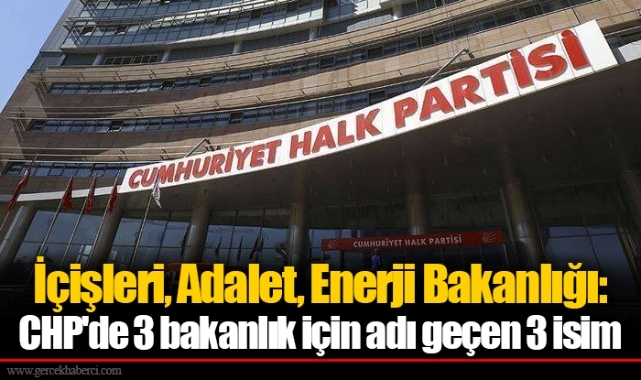 İçişleri, Adalet, Enerji Bakanlığı: CHP&#039;de 3 bakanlık için adı geçen 3 isim