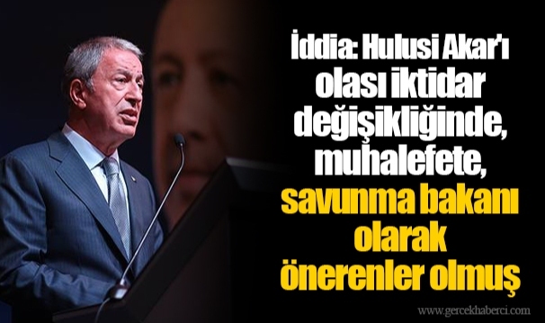 İddia: Hulusi Akar'ı olası iktidar değişikliğinde, muhalefete, savunma bakanı olarak önerenler olmuş