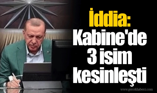 İddia: Kabine'de 3 isim kesinleşti