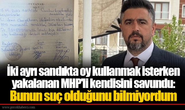 İki ayrı sandıkta oy kullanmak isterken yakalanan MHP'li kendisini savundu: Bunun suç olduğunu bilmiyordum