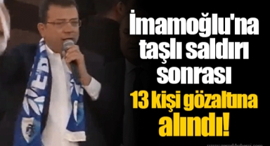 İmamoğlu'na taşlı saldırı sonrası 13 kişi gözaltına alındı!