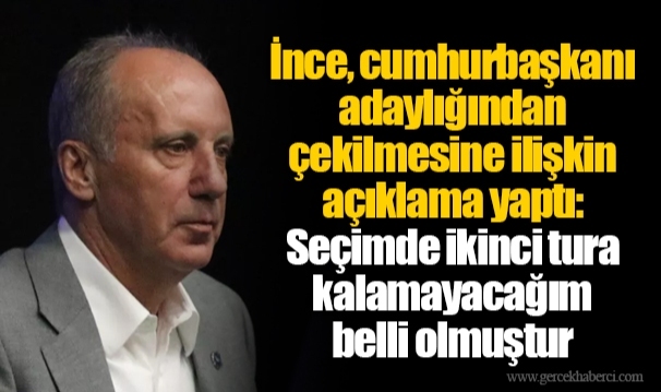 İnce, cumhurbaşkanı adaylığından çekilmesine ilişkin açıklama yaptı: Seçimde ikinci tura kalamayacağım belli olmuştur