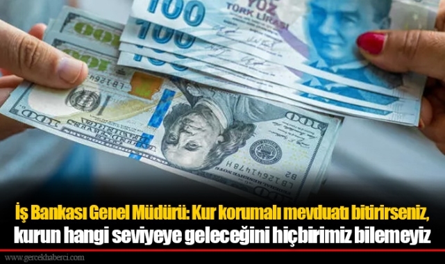 İş Bankası Genel Müdürü: Kur korumalı mevduatı bitirirseniz, kurun hangi seviyeye geleceğini hiçbirimiz bilemeyiz