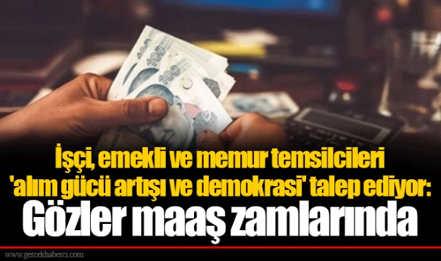 İşçi, emekli ve memur temsilcileri 'alım gücü artışı ve demokrasi' talep ediyor: Gözler maaş zamlarında