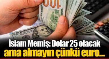 İslam Memiş: Dolar 25 olacak ama almayın çünkü euro…