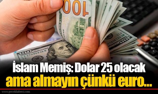 İslam Memiş: Dolar 25 olacak ama almayın çünkü euro…