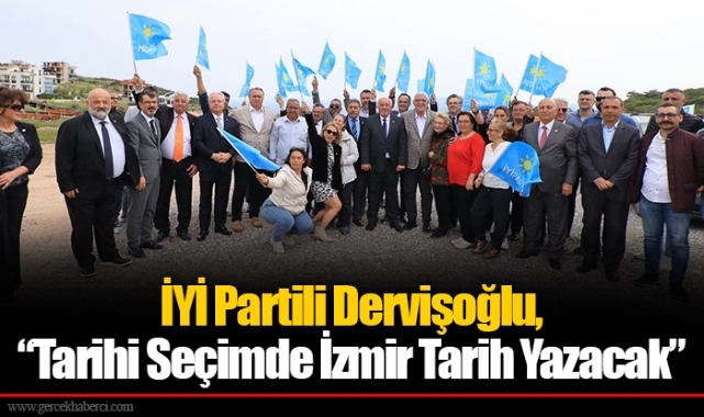 İYİ Partili Dervişoğlu, “Tarihi Seçimde İzmir Tarih Yazacak”