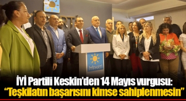 İYİ Partili Keskin’den 14 Mayıs vurgusu: “Teşkilatın başarısını kimse sahiplenmesin”