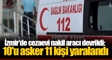 İzmir'de cezaevi nakil aracı devrildi: 10'u asker 11 kişi yaralandı