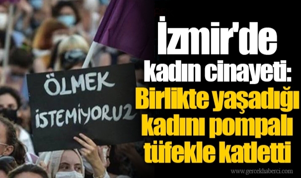 İzmir'de kadın cinayeti: Birlikte yaşadığı kadını pompalı tüfekle katletti