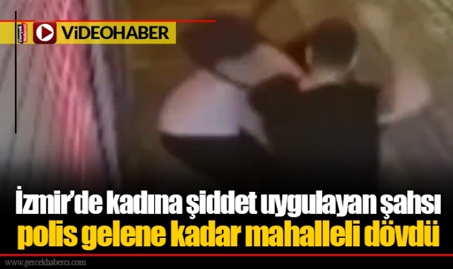 İzmir’de kadına şiddet uygulayan şahsı polis gelene kadar mahalleli dövdü