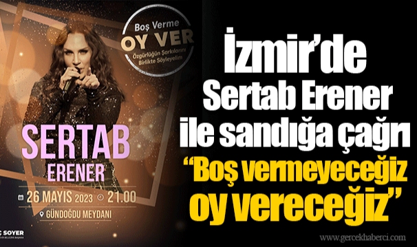 İzmir’de Sertab Erener ile sandığa çağrı “Boş vermeyeceğiz oy vereceğiz”