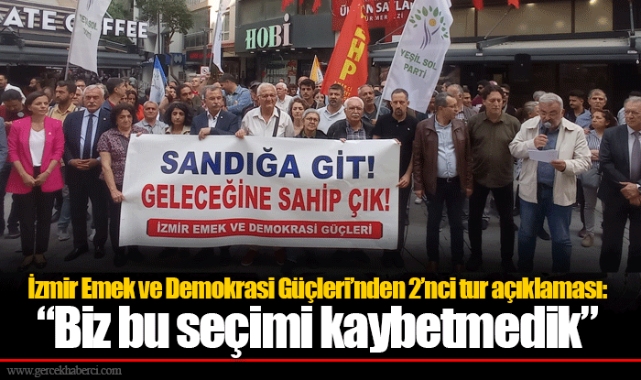 İzmir Emek ve Demokrasi Güçleri’nden 2’nci tur açıklaması: “Biz bu seçimi kaybetmedik”