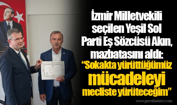İzmir Milletvekili seçilen Yeşil Sol Parti Eş Sözcüsü Akın, mazbatasını aldı: “Sokakta yürüttüğümüz mücadeleyi mecliste yürüteceğim”