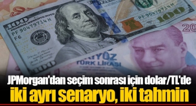 JPMorgan'dan seçim sonrası için dolar/TL'de iki ayrı senaryo, iki tahmin