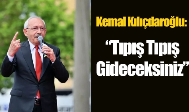 Kemal Kılıçdaroğlu: "Tıpış tıpış gideceksiniz”