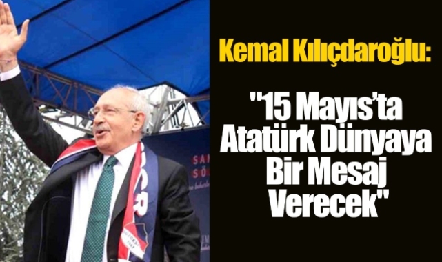 Kılıçdaroğlu: "15 Mayıs’ta Atatürk dünyaya bir mesaj verecek"