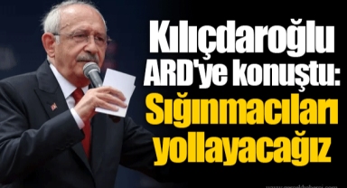 Kılıçdaroğlu ARD'ye konuştu: Sığınmacıları yollayacağız