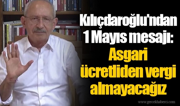 Kılıçdaroğlu'ndan 1 Mayıs mesajı: Asgari ücretliden vergi almayacağız